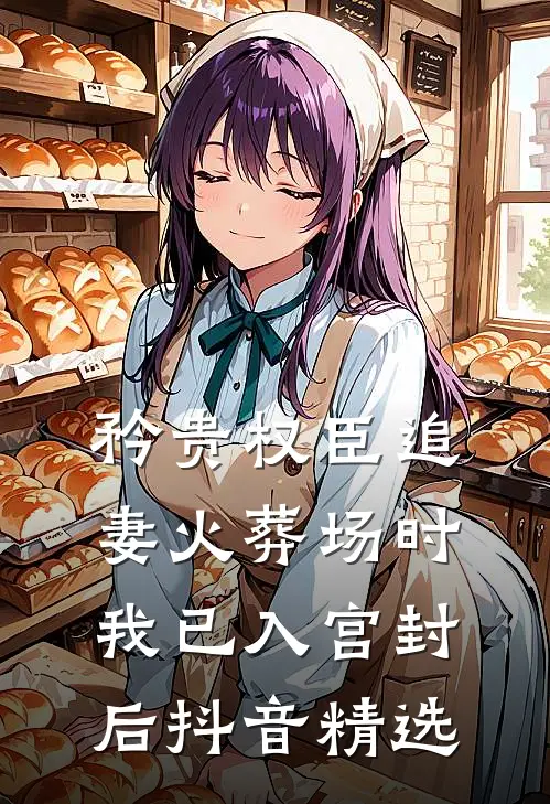 矜贵权臣追妻火葬场时，我已入宫封后抖音精选