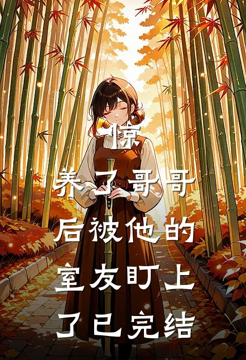惊，养了哥哥后被他的室友盯上了已完结