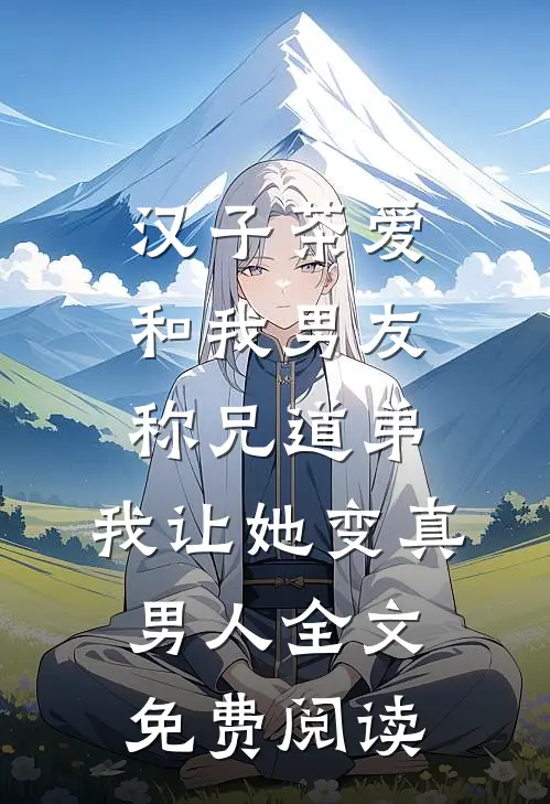汉子茶爱和我男友称兄道弟，我让她变真男人全文免费阅读