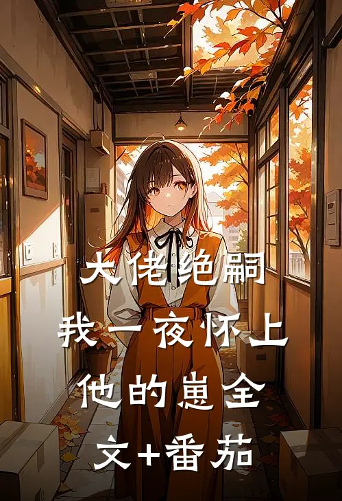 大佬绝嗣，我一夜怀上他的崽全文+番茄
