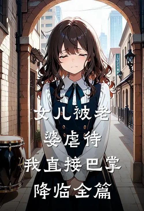 女儿被老婆虐待，我直接巴掌降临全篇