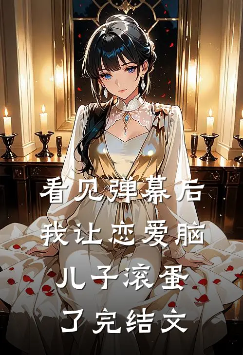 看见弹幕后我让恋爱脑儿子滚蛋了完结文