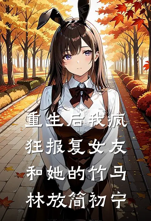 重生后我疯狂报复女友和她的竹马林放简初宁