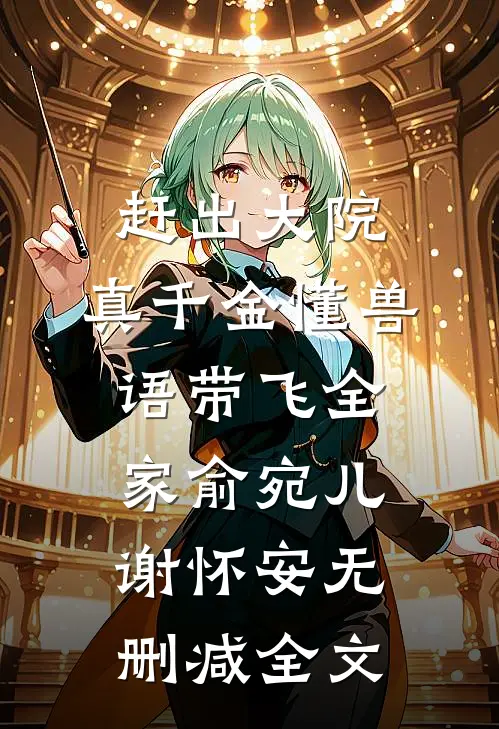 赶出大院，真千金懂兽语带飞全家俞宛儿谢怀安无删减全文