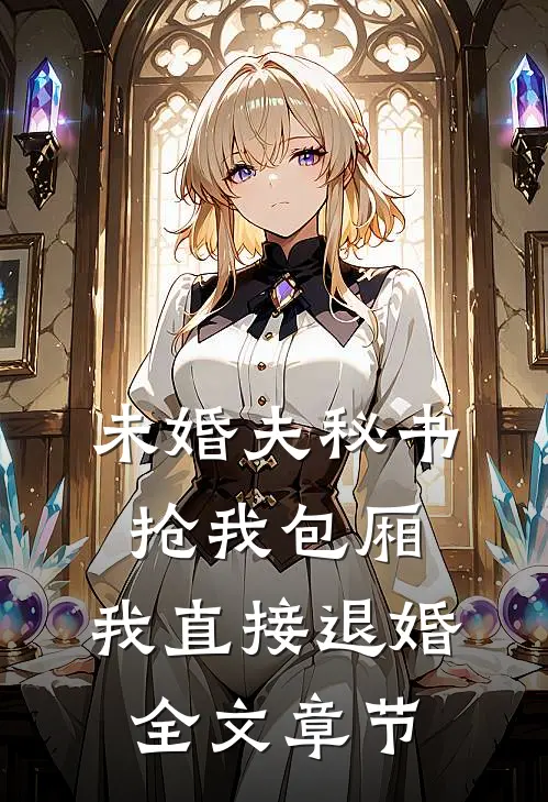 未婚夫秘书抢我包厢，我直接退婚全文章节