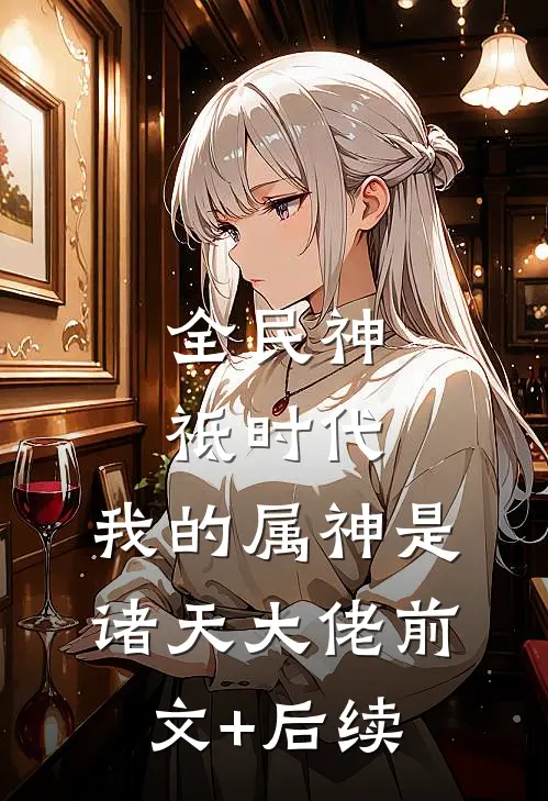 全民神祗时代：我的属神是诸天大佬前文+后续