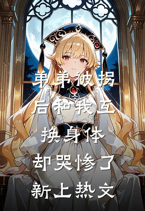 弟弟被拐后和我互换身体，却哭惨了新上热文