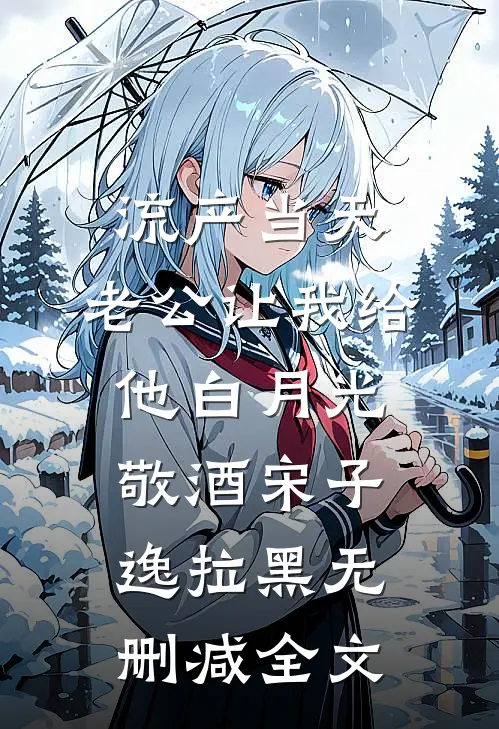 流产当天，老公让我给他白月光敬酒宋子逸拉黑无删减全文