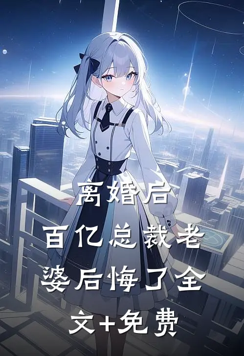 离婚后，百亿总裁老婆后悔了全文+免费