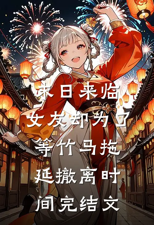 末日来临，女友却为了等竹马拖延撤离时间完结文
