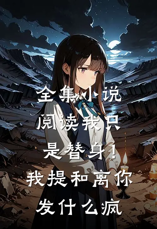 全集小说阅读我只是替身！我提和离你发什么疯