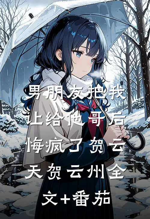 男朋友把我让给他哥后，悔疯了贺云天贺云州全文+番茄