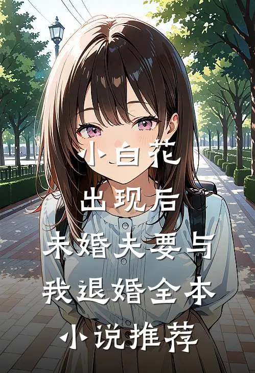 小白花出现后，未婚夫要与我退婚全本小说推荐
