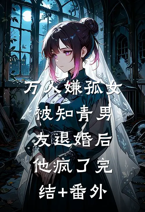 万人嫌孤女被知青男友退婚后，他疯了完结+番外
