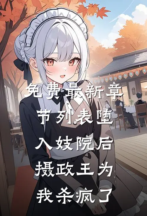 免费最新章节列表堕入妓院后，摄政王为我杀疯了
