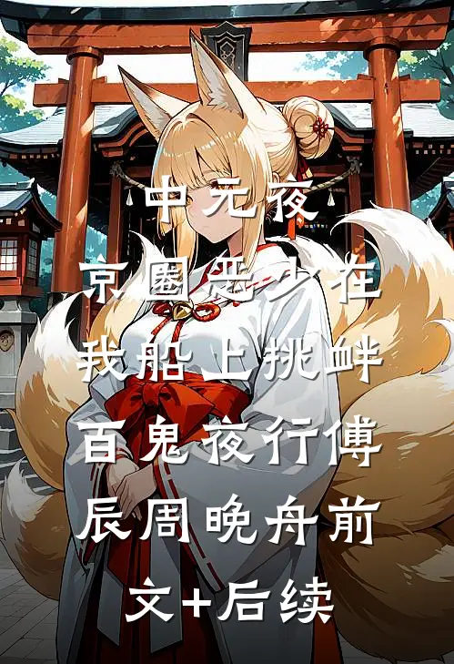 中元夜，京圈恶少在我船上挑衅百鬼夜行傅辰周晚舟前文+后续