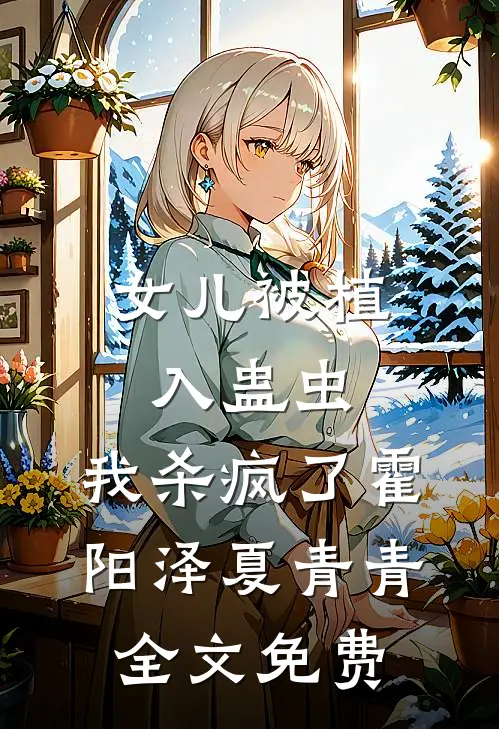 女儿被植入蛊虫，我杀疯了霍阳泽夏青青全文免费