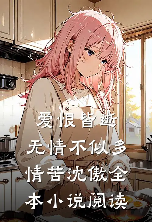 爱恨皆逝，无情不似多情苦沈傲全本小说阅读