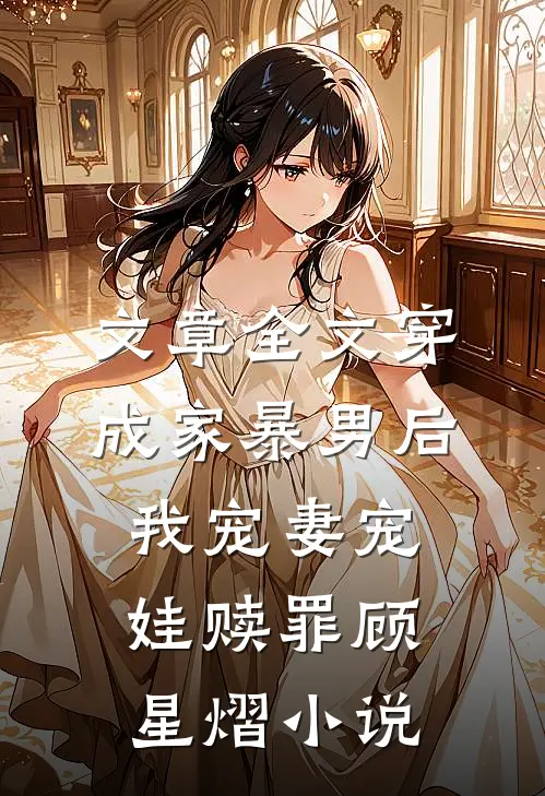 文章全文穿成家暴男后，我宠妻宠娃赎罪顾星熠小说