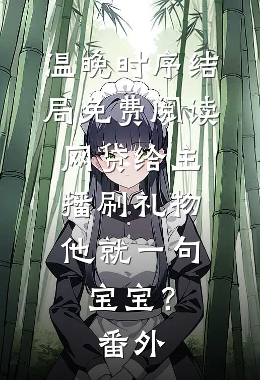温晚时序结局免费阅读网贷给主播刷礼物，他就一句宝宝？番外