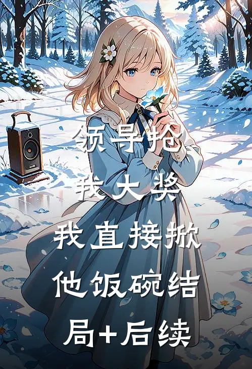 领导抢我大奖，我直接掀他饭碗结局+后续