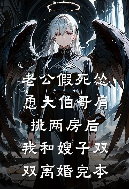老公假死怂恿大伯哥肩挑两房后，我和嫂子双双离婚完本