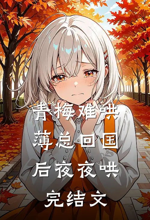青梅难哄，薄总回国后夜夜哄完结文