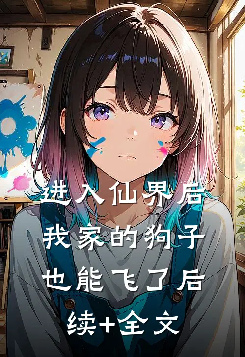 进入仙界后，我家的狗子也能飞了后续+全文