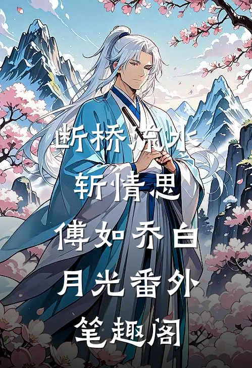 断桥流水斩情思：傅如乔白月光番外笔趣阁