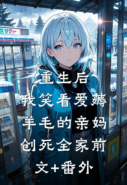 重生后，我笑看爱薅羊毛的亲妈创死全家前文+番外