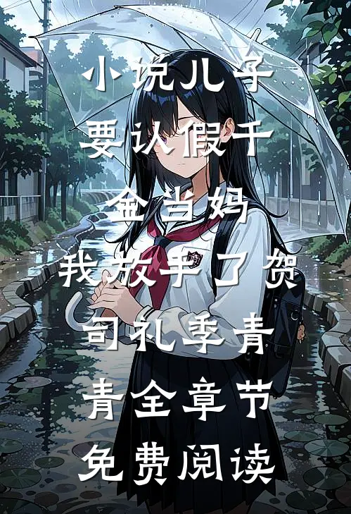 小说儿子要认假千金当妈，我放手了贺司礼季青青全章节免费阅读