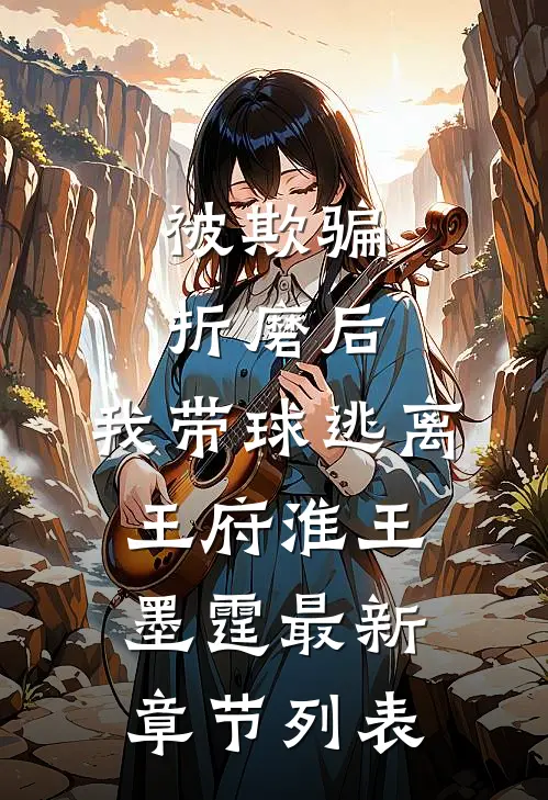 被欺骗折磨后，我带球逃离王府淮王墨霆最新章节列表