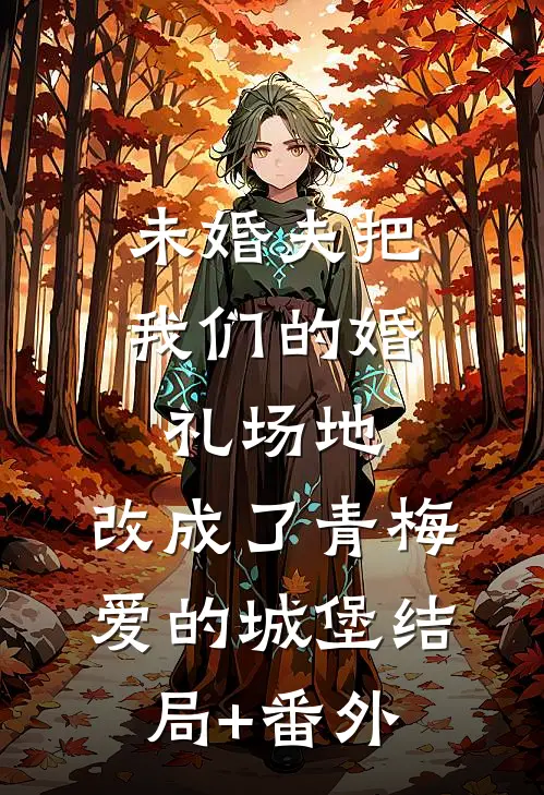 未婚夫把我们的婚礼场地，改成了青梅爱的城堡结局+番外