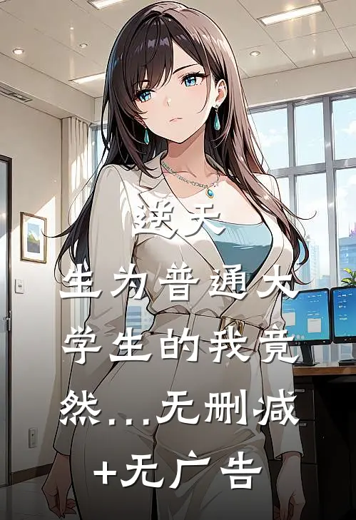 逆天：生为普通大学生的我竟然…无删减+无广告
