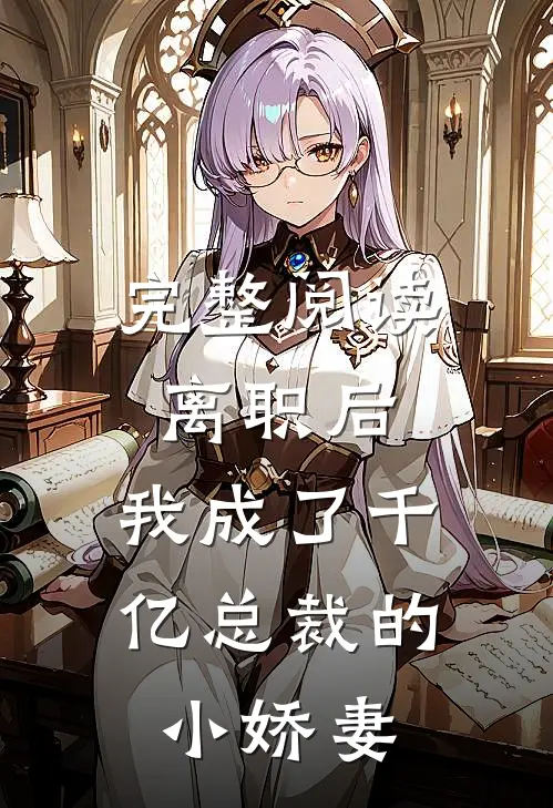 完整阅读离职后，我成了千亿总裁的小娇妻