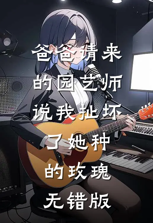 爸爸请来的园艺师说我扯坏了她种的玫瑰无错版