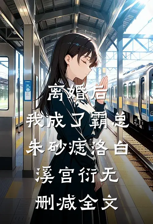 离婚后，我成了霸总朱砂痣洛白溪宫衍无删减全文