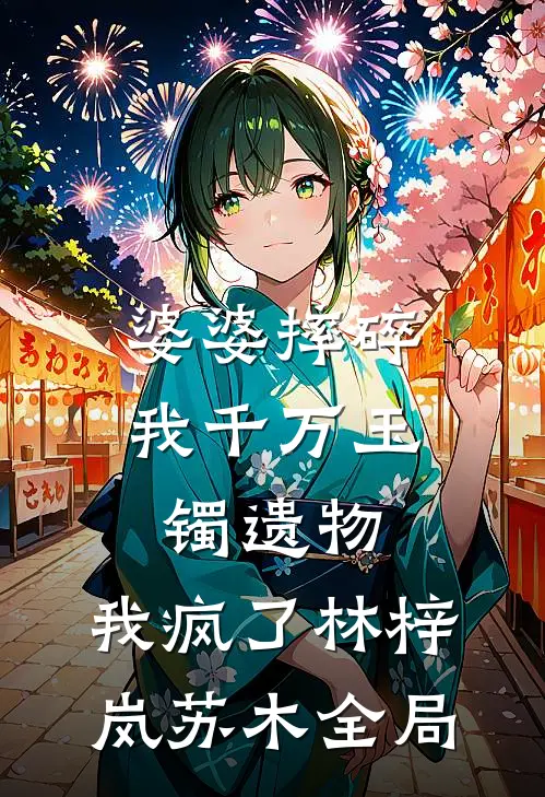 婆婆摔碎我千万玉镯遗物，我疯了林梓岚苏木全局