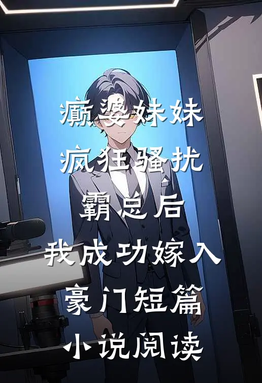 癫婆妹妹疯狂骚扰霸总后，我成功嫁入豪门短篇小说阅读