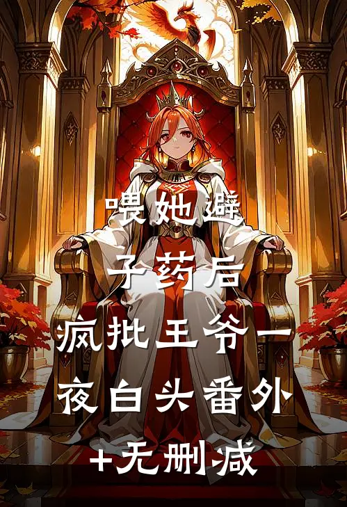 喂她避子药后，疯批王爷一夜白头番外+无删减