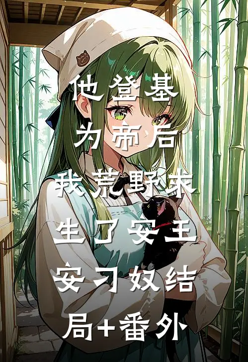 他登基为帝后，我荒野求生了安王安刁奴结局+番外