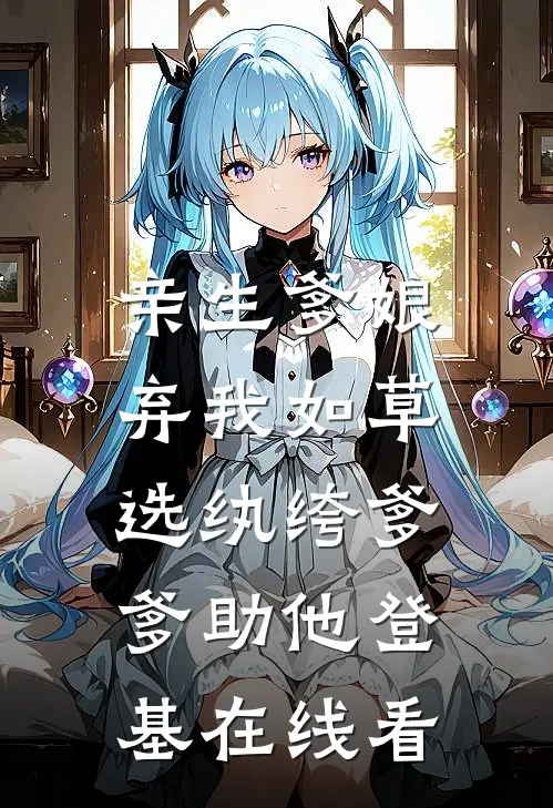 亲生爹娘弃我如草，选纨绔爹爹助他登基在线看