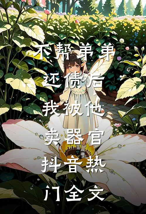 不帮弟弟还债后，我被他卖器官。抖音热门全文