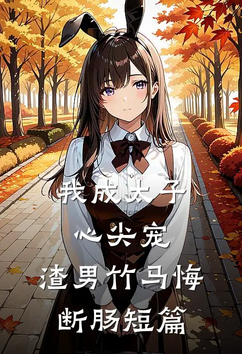 我成太子心尖宠，渣男竹马悔断肠短篇