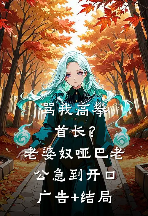 骂我高攀首长？老婆奴哑巴老公急到开口广告+结局