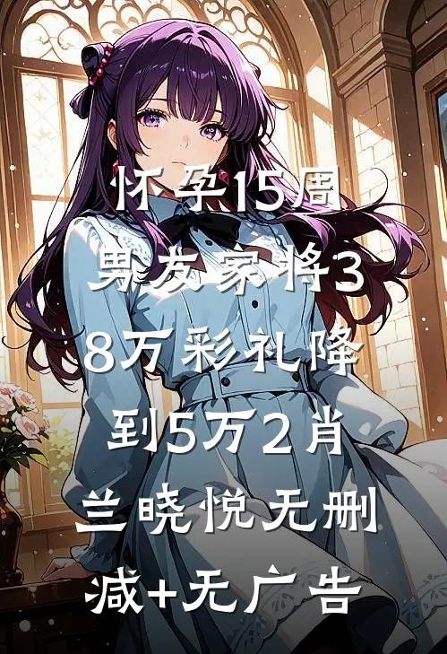 怀孕15周，男友家将38万彩礼降到5万2肖兰晓悦无删减+无广告