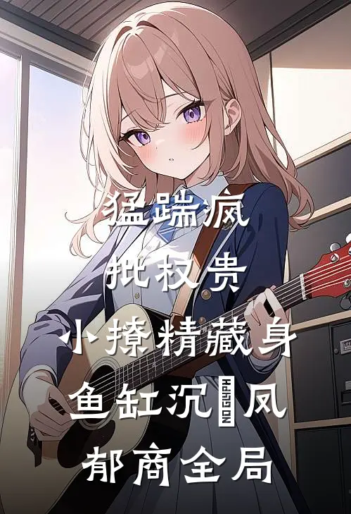 猛踹疯批权贵，小撩精藏身鱼缸沉婳凤郁商全局