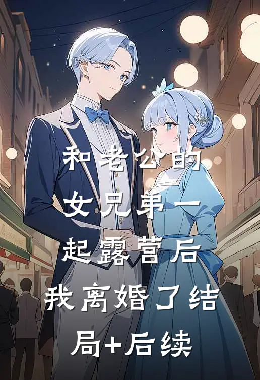 和老公的女兄弟一起露营后，我离婚了结局+后续