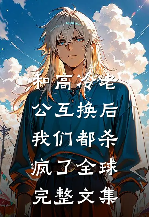 和高冷老公互换后，我们都杀疯了全球完整文集
