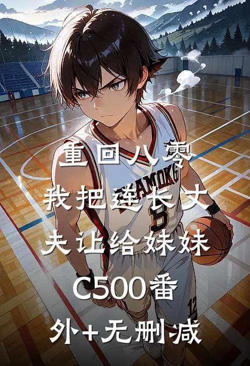 重回八零：我把连长丈夫让给妹妹C500番外+无删减